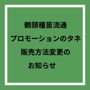 【お知らせ】「鶴頸種苗流通プロモーション」のタネ、販売方法変更のお知らせ